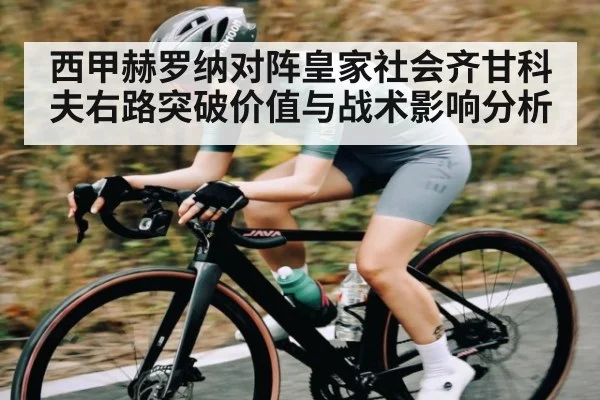 西甲赫罗纳对阵皇家社会齐甘科夫右路突破价值与战术影响分析