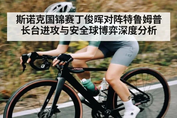 斯诺克国锦赛丁俊晖对阵特鲁姆普长台进攻与安全球博弈深度分析